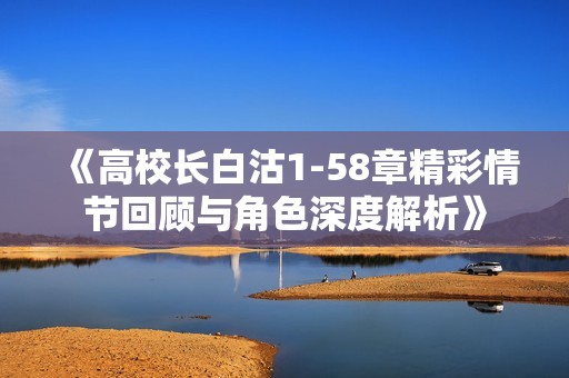 《高校长白沽1-58章精彩情节回顾与角色深度解析》
