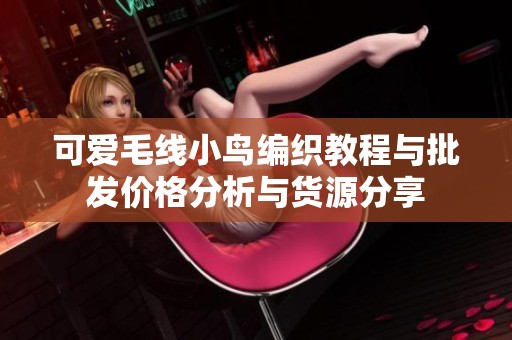 可爱毛线小鸟编织教程与批发价格分析与货源分享