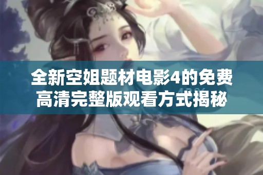 全新空姐题材电影4的免费高清完整版观看方式揭秘