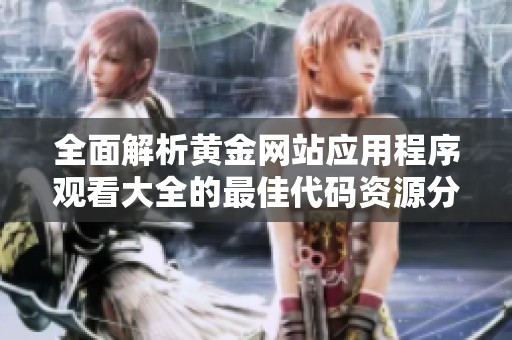 全面解析黄金网站应用程序观看大全的最佳代码资源分享