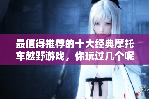 最值得推荐的十大经典摩托车越野游戏，你玩过几个呢