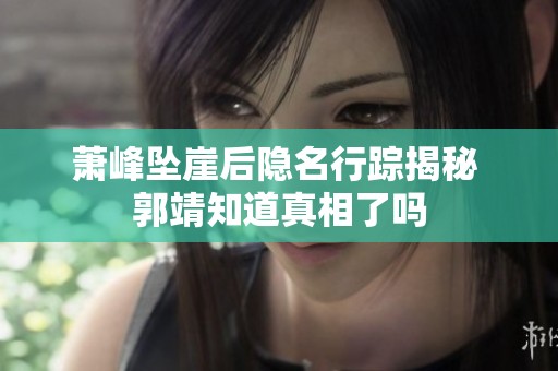 萧峰坠崖后隐名行踪揭秘 郭靖知道真相了吗