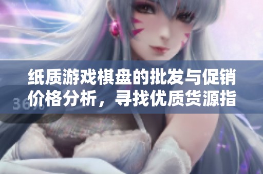 纸质游戏棋盘的批发与促销价格分析，寻找优质货源指南