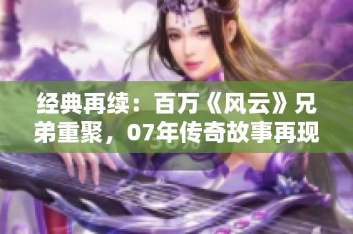 经典再续：百万《风云》兄弟重聚，07年传奇故事再现