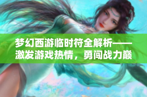 梦幻西游临时符全解析——激发游戏热情，勇闯战力巅峰之路