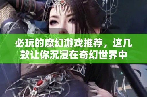 必玩的魔幻游戏推荐，这几款让你沉浸在奇幻世界中