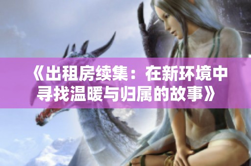 《出租房续集：在新环境中寻找温暖与归属的故事》