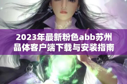2023年最新粉色abb苏州晶体客户端下载与安装指南分享