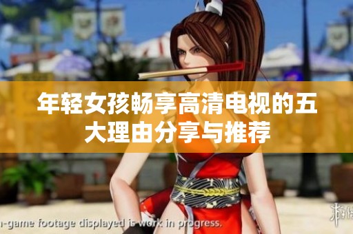 年轻女孩畅享高清电视的五大理由分享与推荐