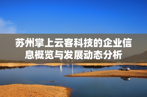 苏州掌上云客科技的企业信息概览与发展动态分析