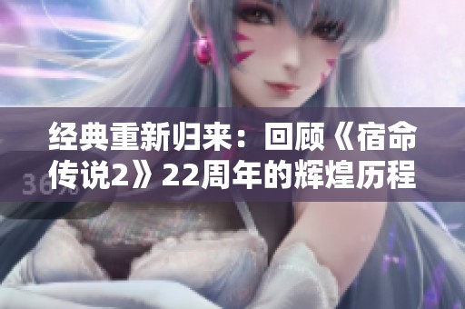 经典重新归来：回顾《宿命传说2》22周年的辉煌历程与影响
