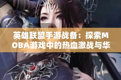 英雄联盟手游战备：探索MOBA游戏中的热血激战与华丽风采