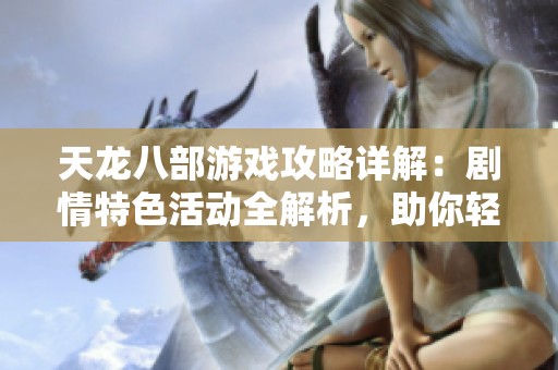 天龙八部游戏攻略详解：剧情特色活动全解析，助你轻松上手