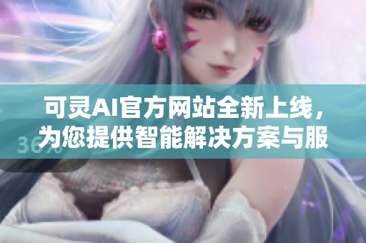 可灵AI官方网站全新上线，为您提供智能解决方案与服务体验