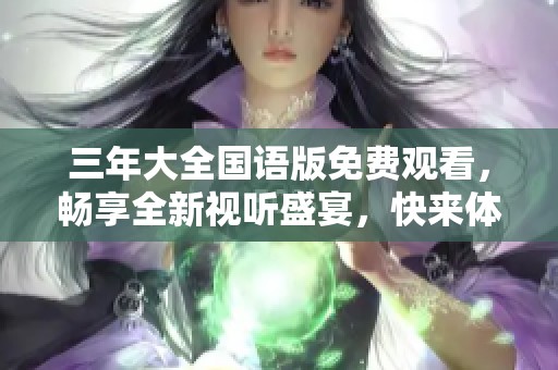 三年大全国语版免费观看，畅享全新视听盛宴，快来体验吧！