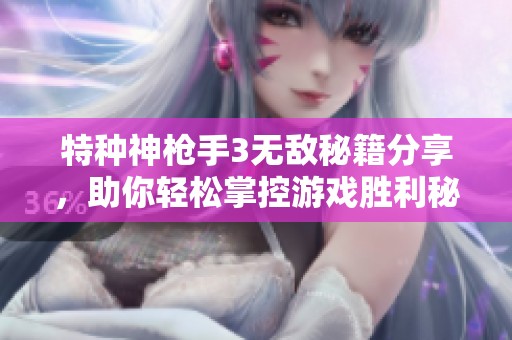 特种神枪手3无敌秘籍分享，助你轻松掌控游戏胜利秘籍