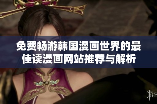免费畅游韩国漫画世界的最佳读漫画网站推荐与解析