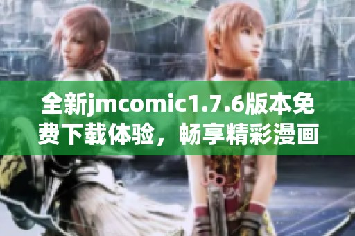 全新jmcomic1.7.6版本免费下载体验，畅享精彩漫画世界