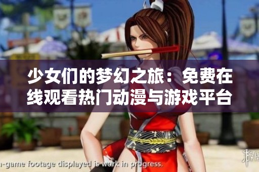 少女们的梦幻之旅：免费在线观看热门动漫与游戏平台推荐