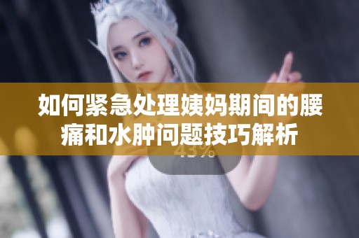 如何紧急处理姨妈期间的腰痛和水肿问题技巧解析