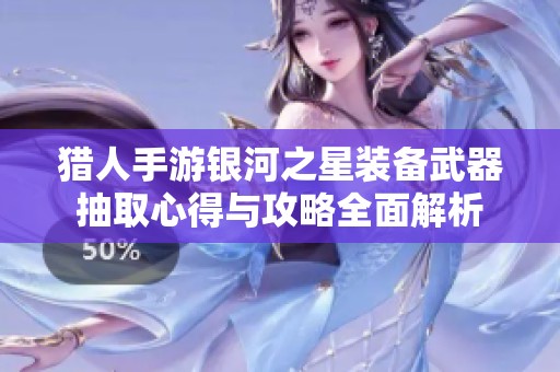 猎人手游银河之星装备武器抽取心得与攻略全面解析