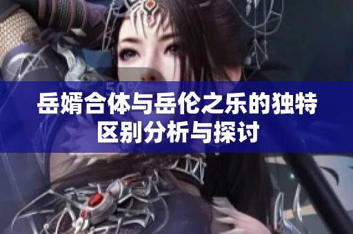 岳婿合体与岳伦之乐的独特区别分析与探讨