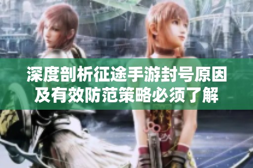 深度剖析征途手游封号原因及有效防范策略必须了解