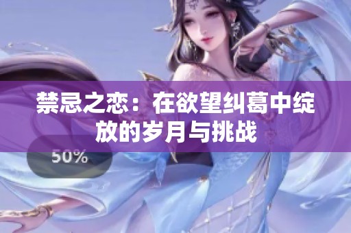 禁忌之恋：在欲望纠葛中绽放的岁月与挑战