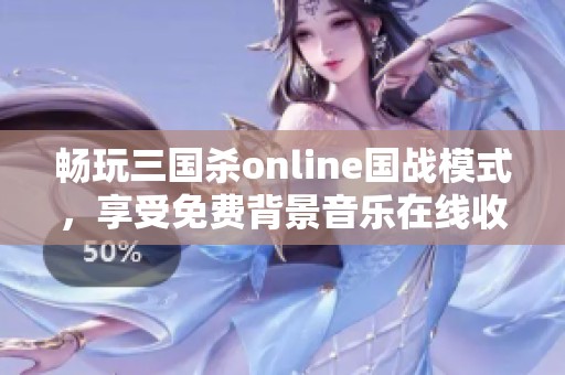 畅玩三国杀online国战模式，享受免费背景音乐在线收听体验