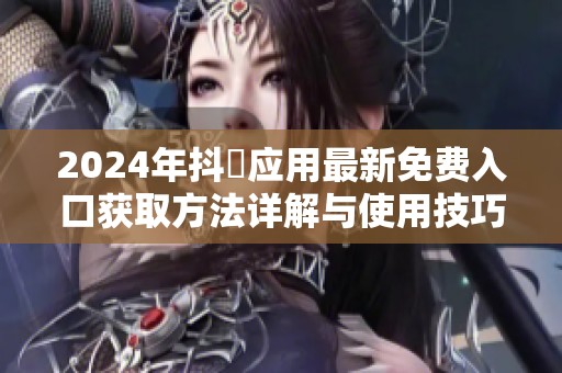 2024年抖抈应用最新免费入口获取方法详解与使用技巧分享