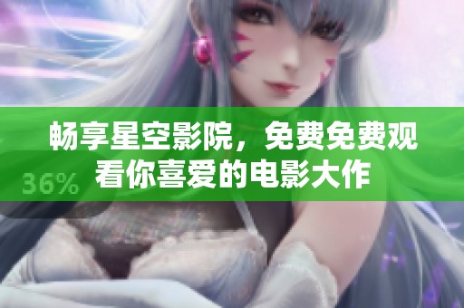 畅享星空影院，免费免费观看你喜爱的电影大作
