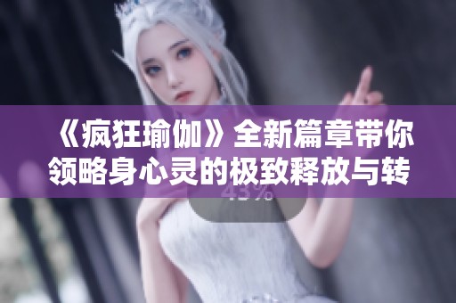 《疯狂瑜伽》全新篇章带你领略身心灵的极致释放与转变之旅
