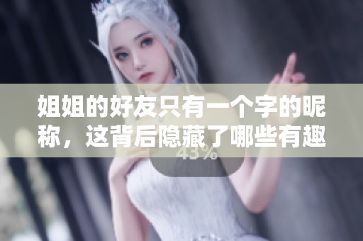 姐姐的好友只有一个字的昵称，这背后隐藏了哪些有趣的故事与秘密呢