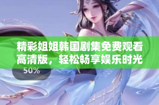 精彩姐姐韩国剧集免费观看高清版，轻松畅享娱乐时光