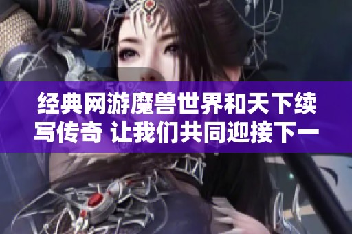 经典网游魔兽世界和天下续写传奇 让我们共同迎接下一个十年挑战