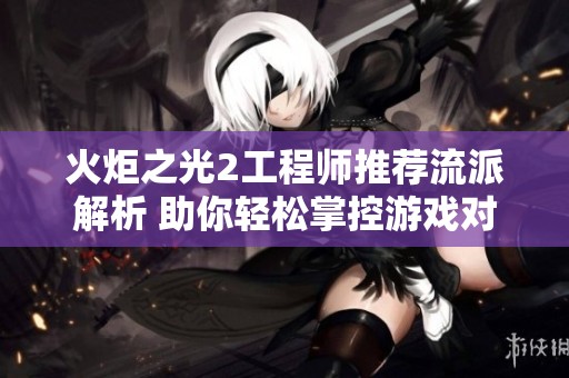 火炬之光2工程师推荐流派解析 助你轻松掌控游戏对战