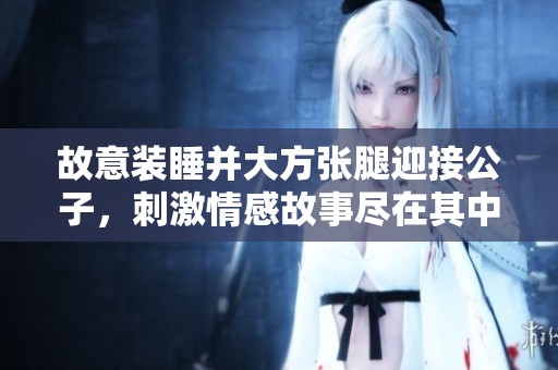 故意装睡并大方张腿迎接公子，刺激情感故事尽在其中
