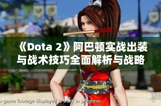 《Dota 2》阿巴顿实战出装与战术技巧全面解析与战略应用