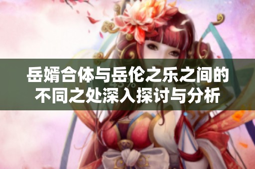 岳婿合体与岳伦之乐之间的不同之处深入探讨与分析