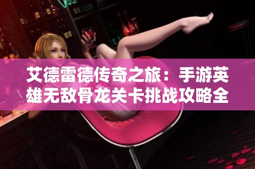 艾德雷德传奇之旅：手游英雄无敌骨龙关卡挑战攻略全解析