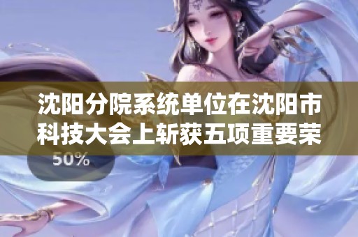 沈阳分院系统单位在沈阳市科技大会上斩获五项重要荣誉称号