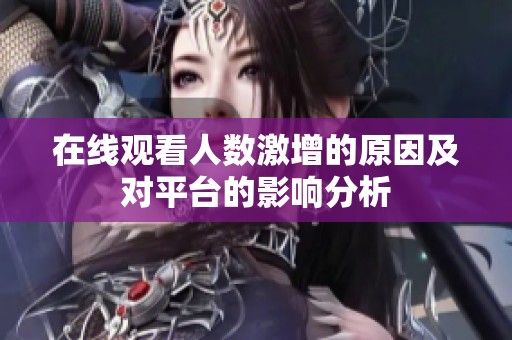 在线观看人数激增的原因及对平台的影响分析