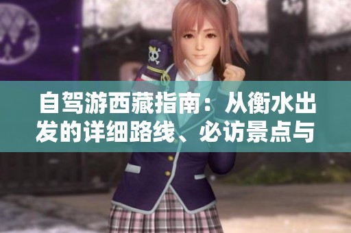 自驾游西藏指南：从衡水出发的详细路线、必访景点与行车注意事项