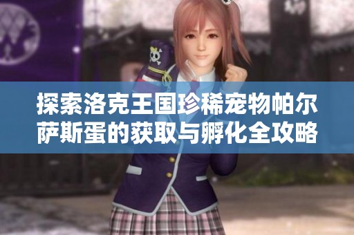 探索洛克王国珍稀宠物帕尔萨斯蛋的获取与孵化全攻略