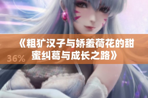 《粗犷汉子与娇羞荷花的甜蜜纠葛与成长之路》