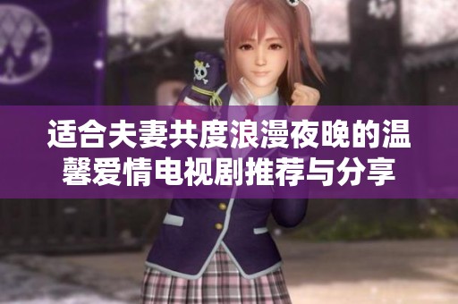 适合夫妻共度浪漫夜晚的温馨爱情电视剧推荐与分享