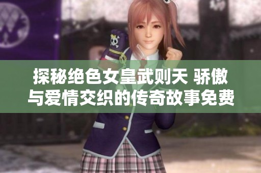 探秘绝色女皇武则天 骄傲与爱情交织的传奇故事免费在线观看