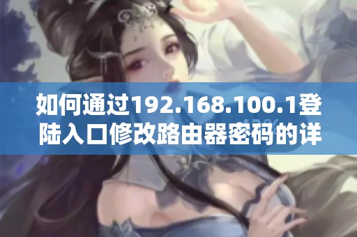 如何通过192.168.100.1登陆入口修改路由器密码的详细步骤解析