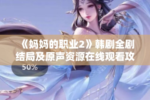 《妈妈的职业2》韩剧全剧结局及原声资源在线观看攻略分享