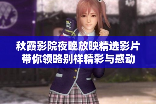 秋霞影院夜晚放映精选影片带你领略别样精彩与感动